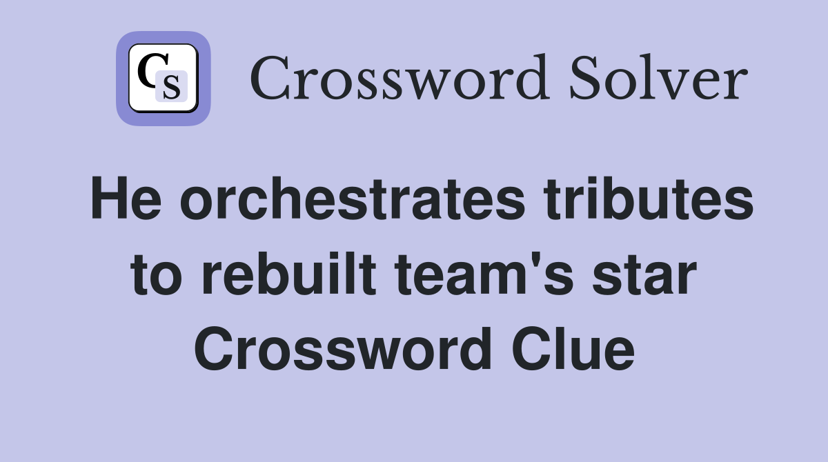 He orchestrates tributes to rebuilt team's star Crossword Clue