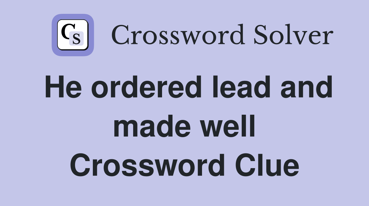 He ordered lead and made well Crossword Clue