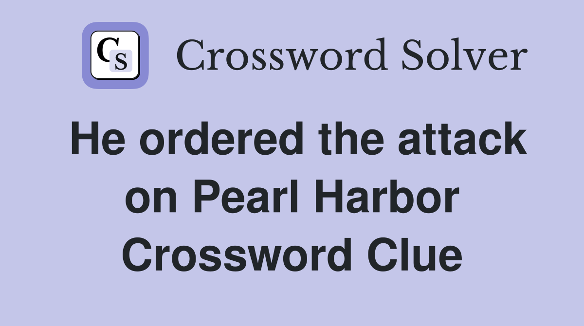 He ordered the attack on Pearl Harbor Crossword Clue