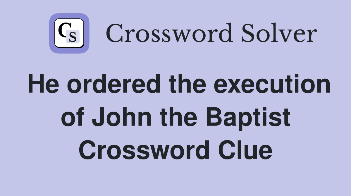 He ordered the execution of John the Baptist Crossword Clue