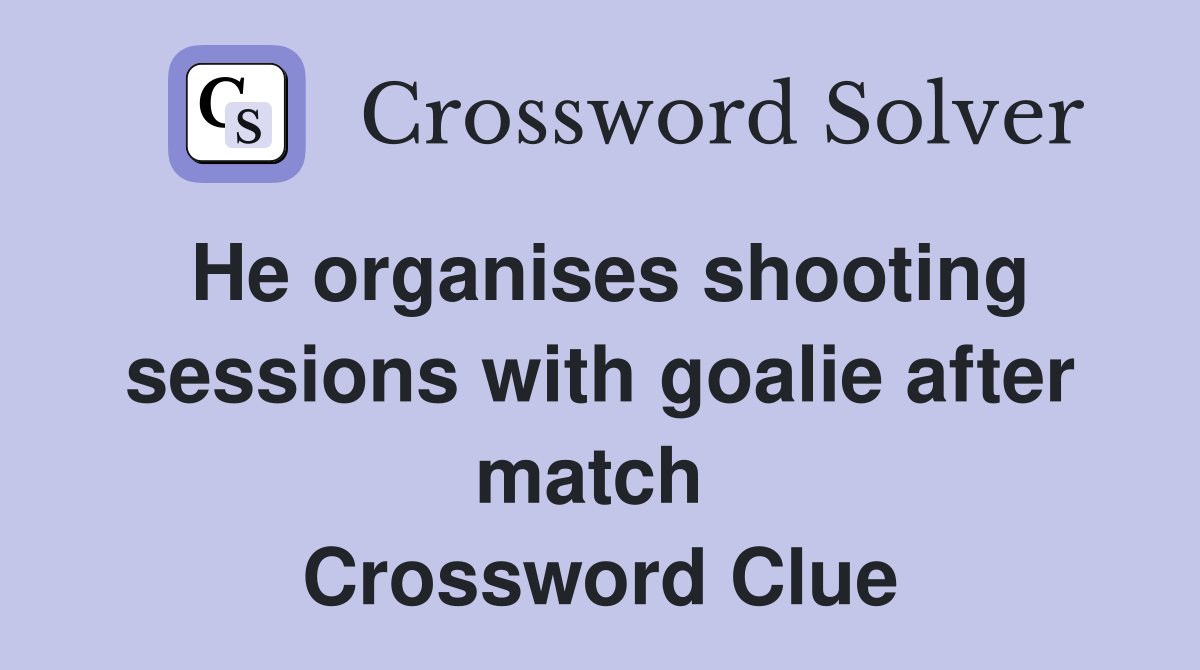 He organises shooting sessions with goalie after match  Crossword Clue
