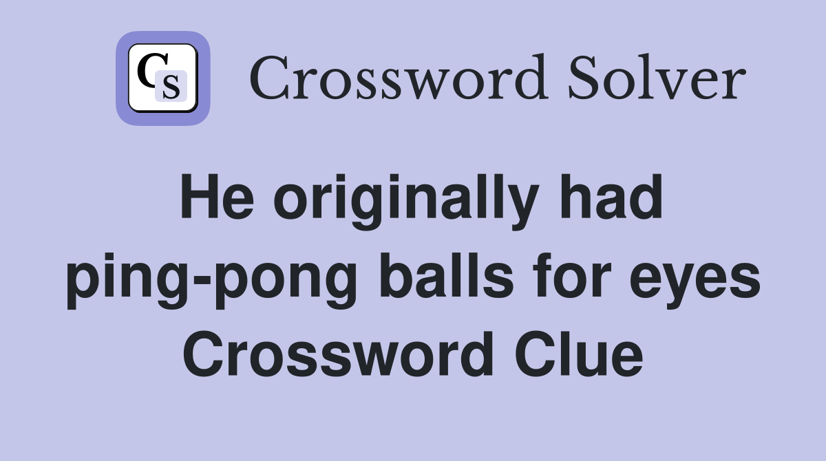 He originally had ping-pong balls for eyes Crossword Clue