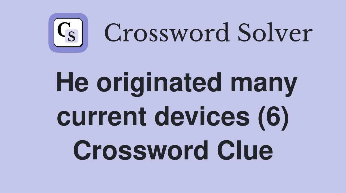 He originated many current devices (6) Crossword Clue