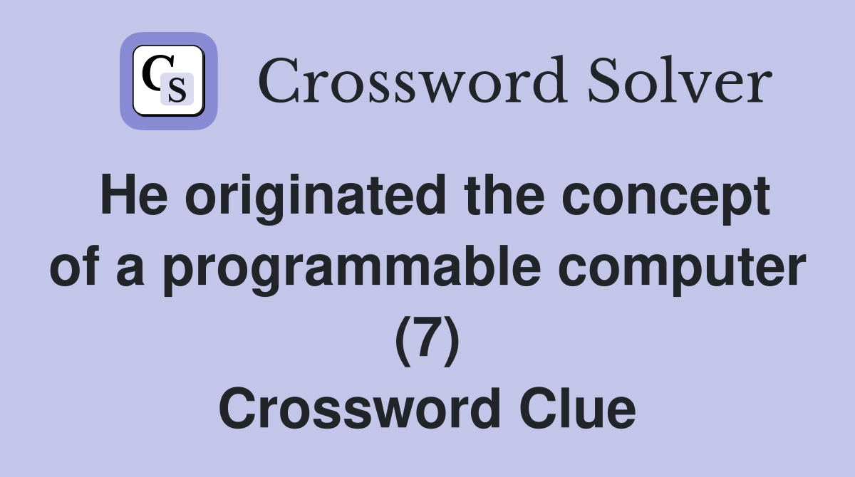 He originated the concept of a programmable computer (7) Crossword Clue
