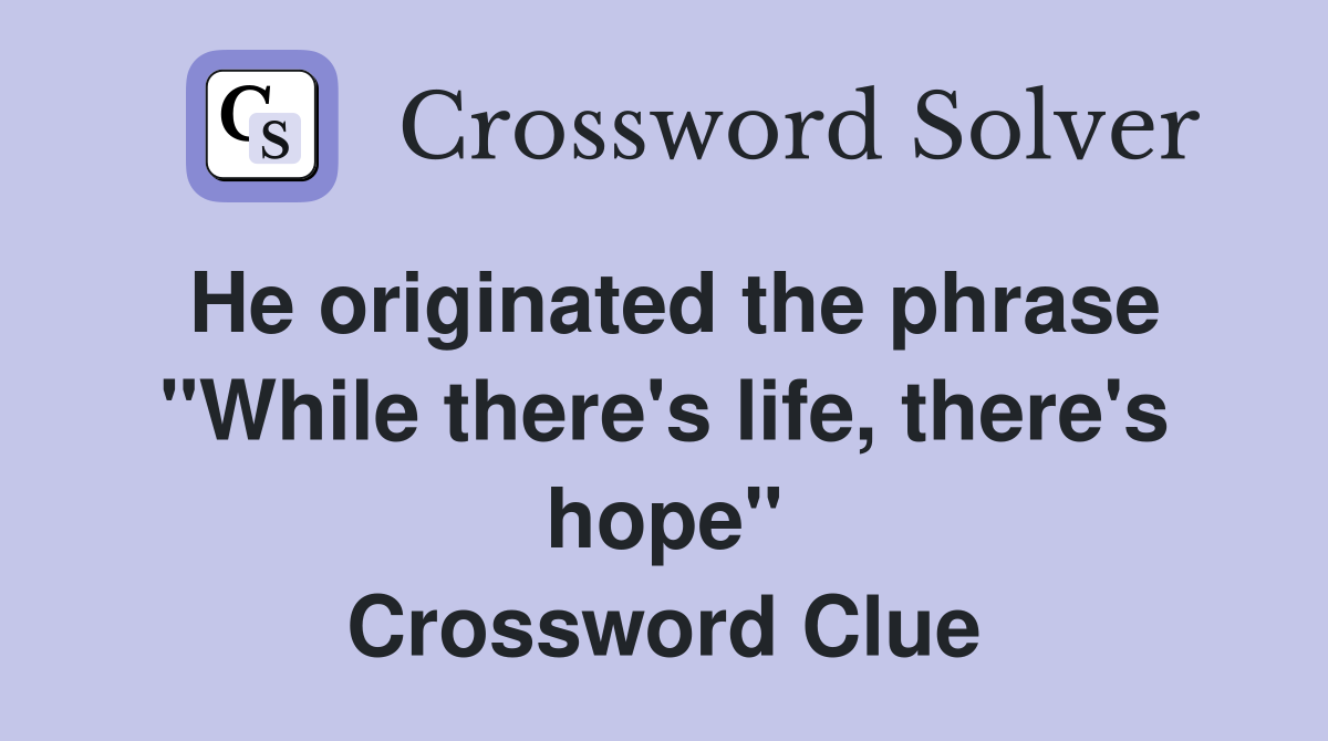 He originated the phrase "While there's life, there's hope" Crossword Clue