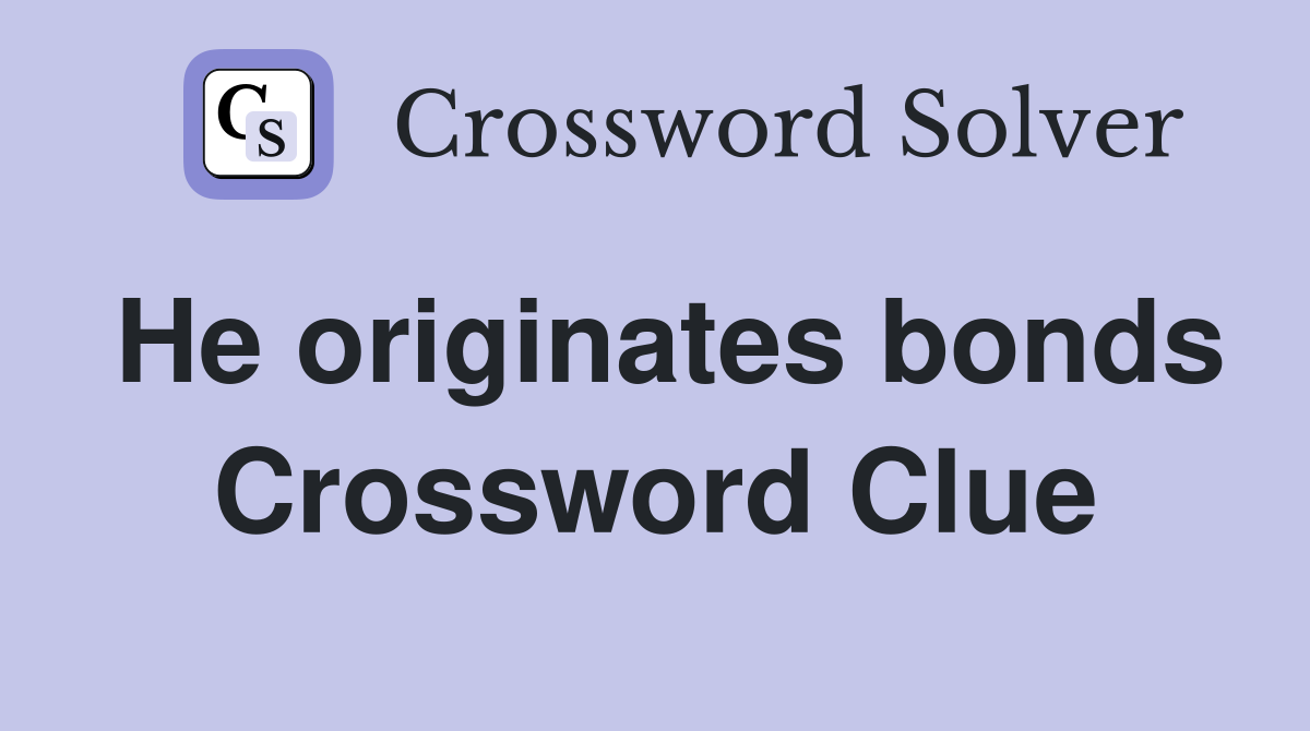 He originates bonds Crossword Clue