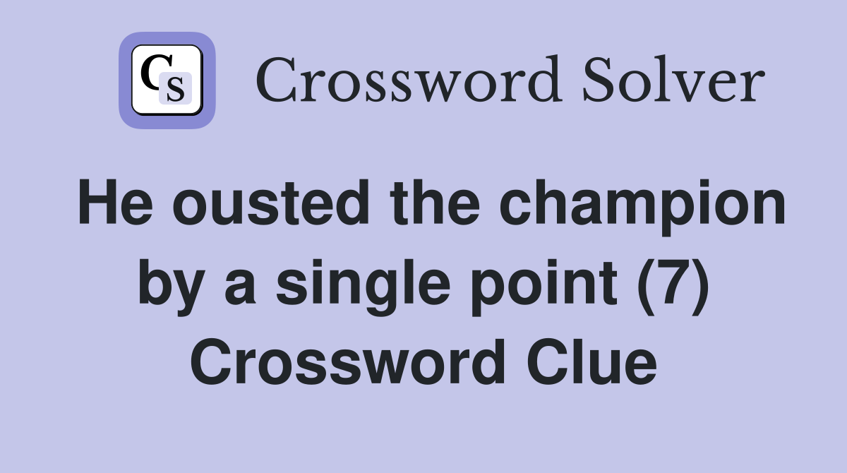 He ousted the champion by a single point (7) Crossword Clue