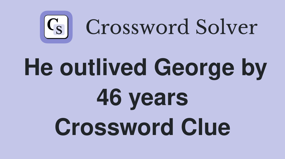 He outlived George by 46 years Crossword Clue