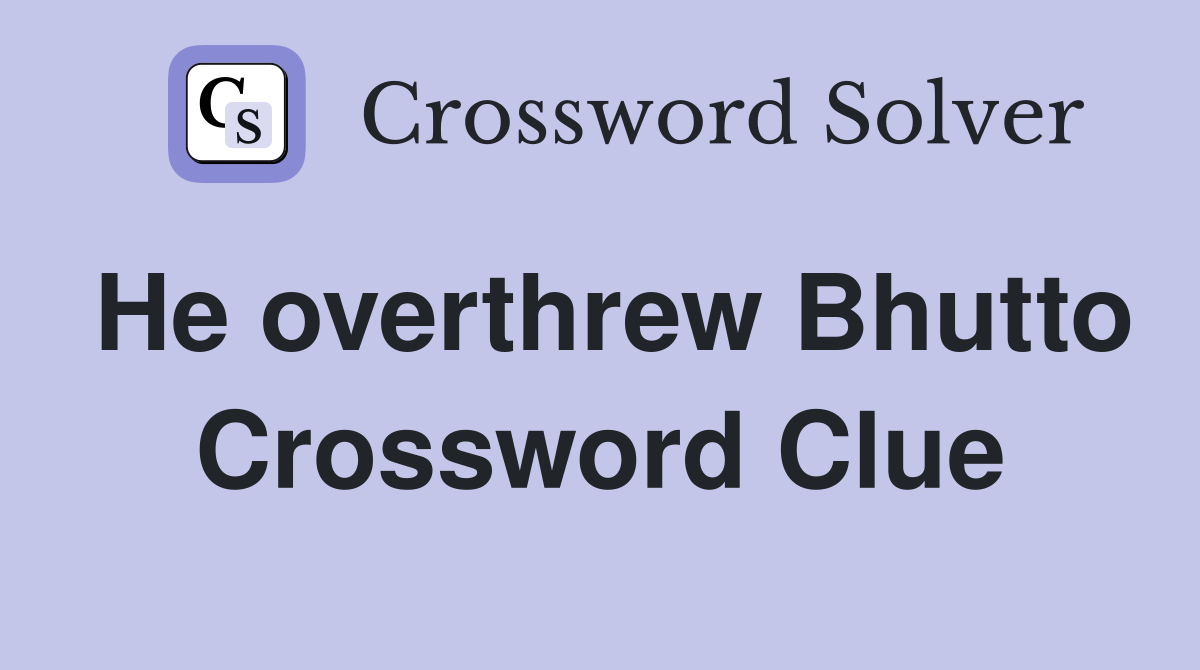 He overthrew Bhutto Crossword Clue