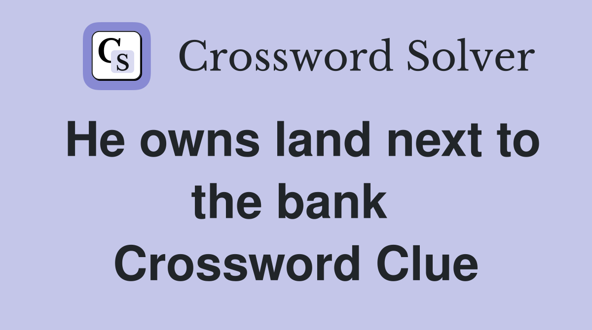He owns land next to the bank  Crossword Clue