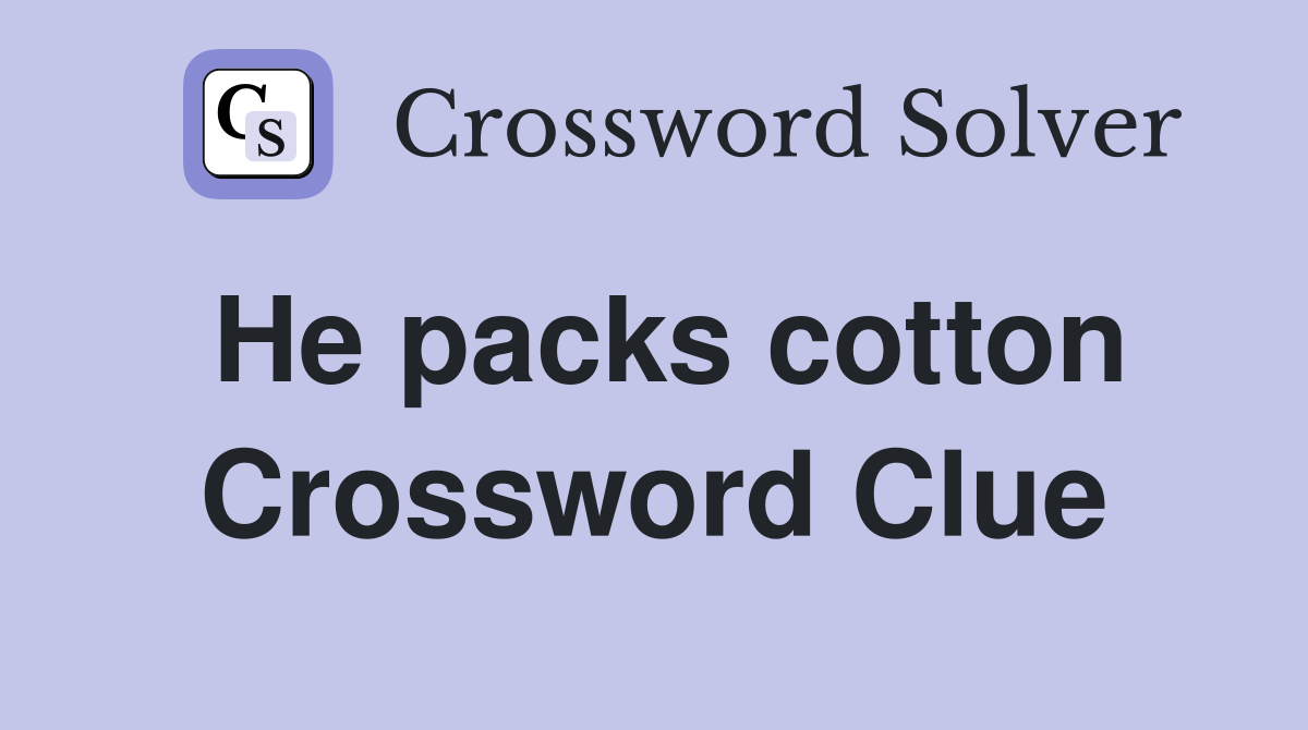 He packs cotton Crossword Clue