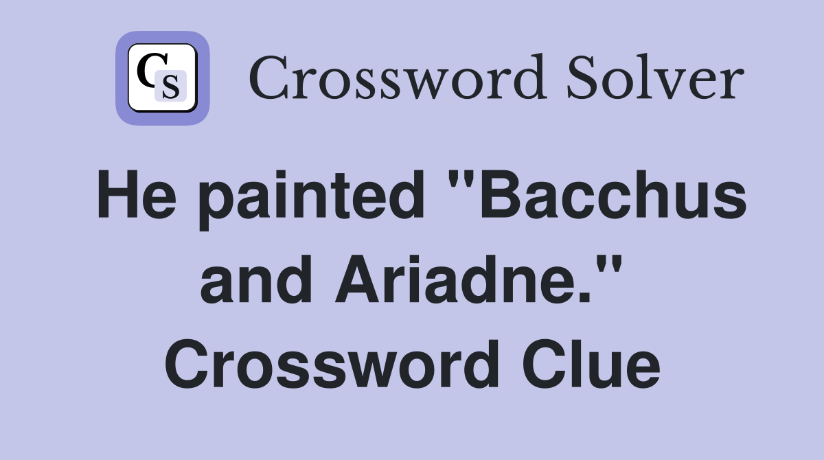 He painted "Bacchus and Ariadne." Crossword Clue