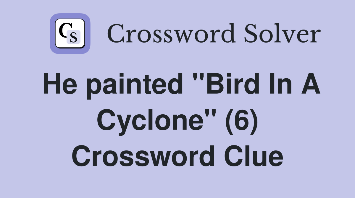 He painted "Bird In A Cyclone" (6) Crossword Clue