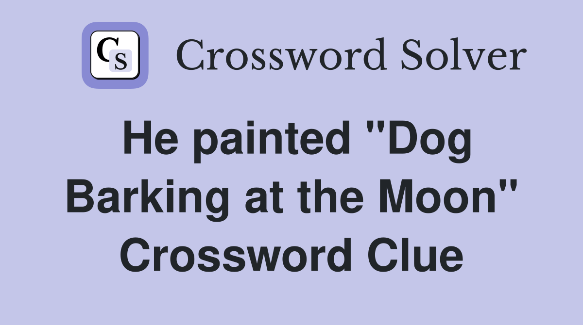 He painted "Dog Barking at the Moon" Crossword Clue