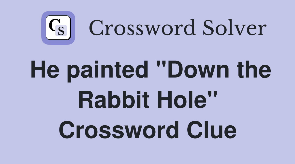 He painted "Down the Rabbit Hole" Crossword Clue
