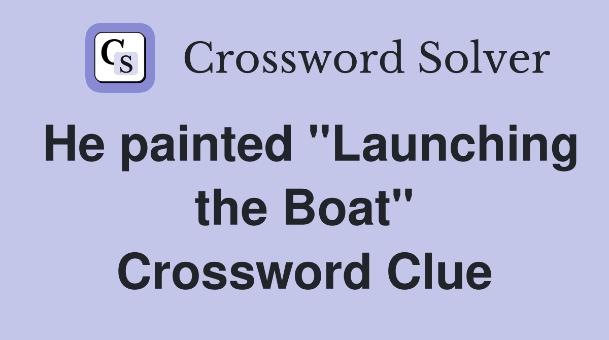 He painted "Launching the Boat" Crossword Clue