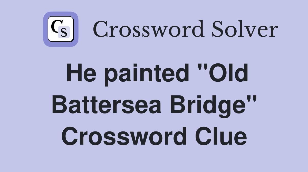 He painted "Old Battersea Bridge" Crossword Clue