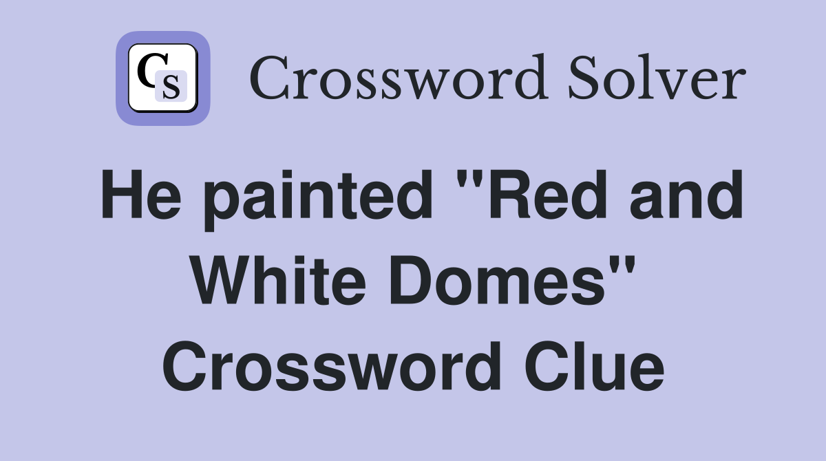 He painted "Red and White Domes" Crossword Clue