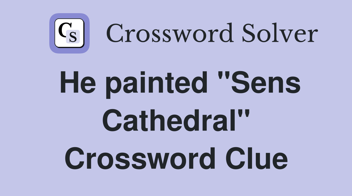 He painted "Sens Cathedral" Crossword Clue