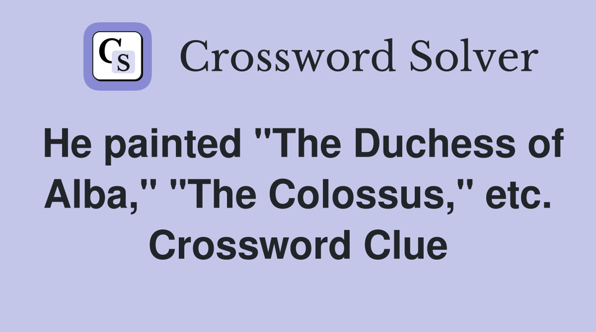 He painted "The Duchess of Alba," "The Colossus," etc. Crossword Clue