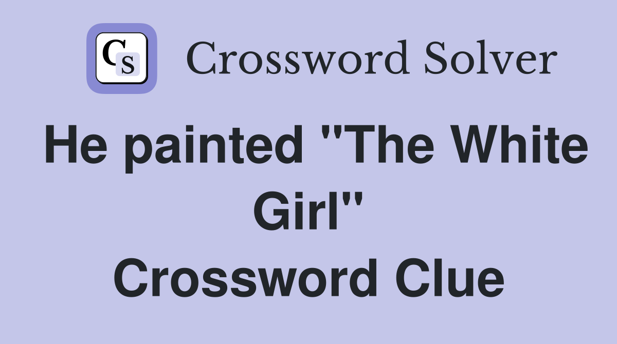 He painted "The White Girl" Crossword Clue