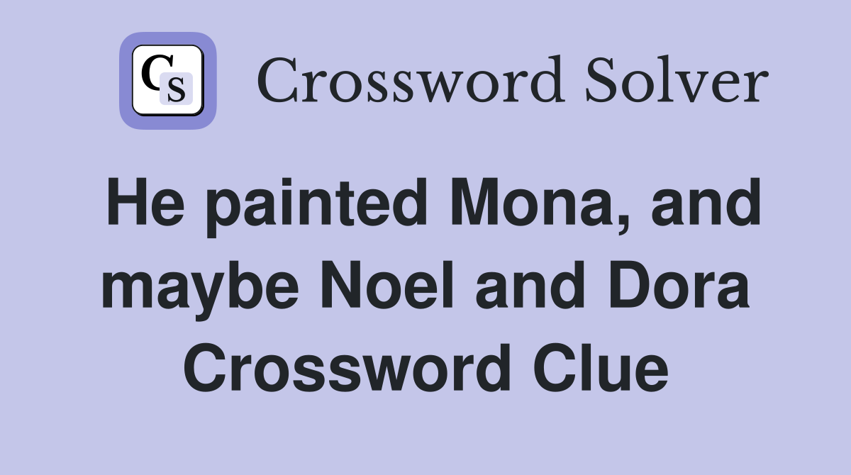 He painted Mona, and maybe Noel and Dora Crossword Clue