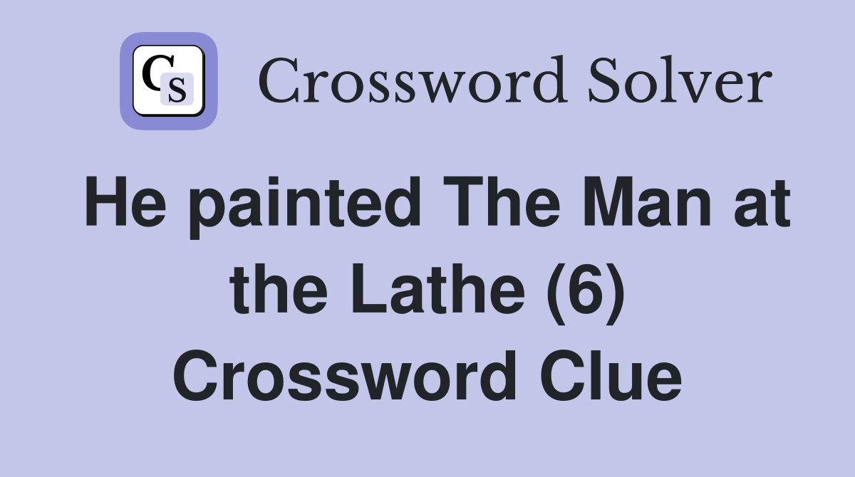 He painted The Man at the Lathe (6) Crossword Clue