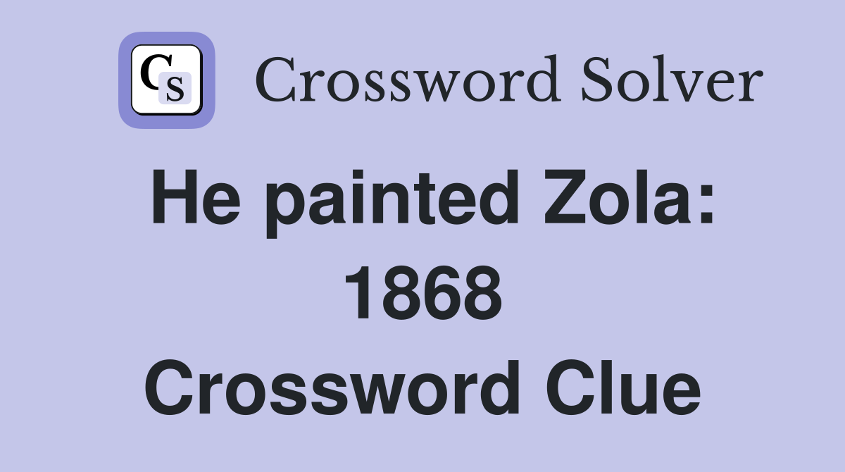 He painted Zola: 1868 Crossword Clue
