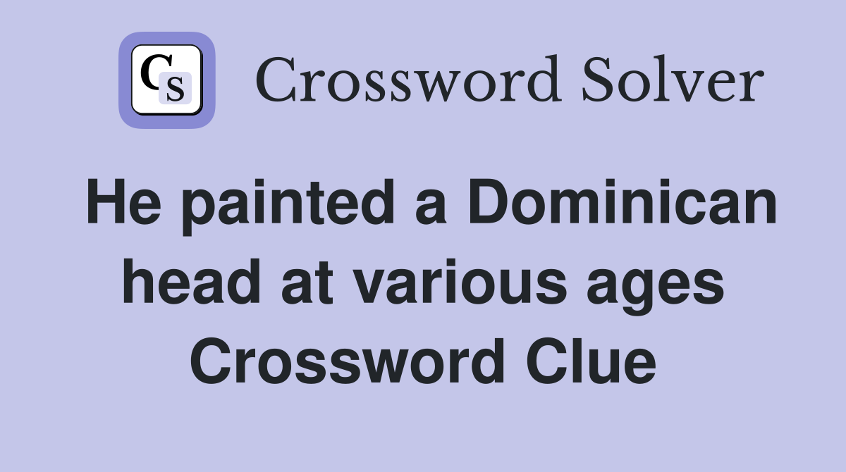 He painted a Dominican head at various ages Crossword Clue