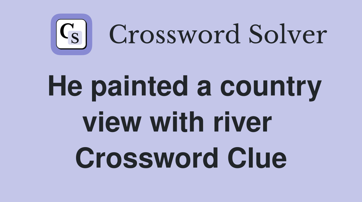 He painted a country view with river  Crossword Clue