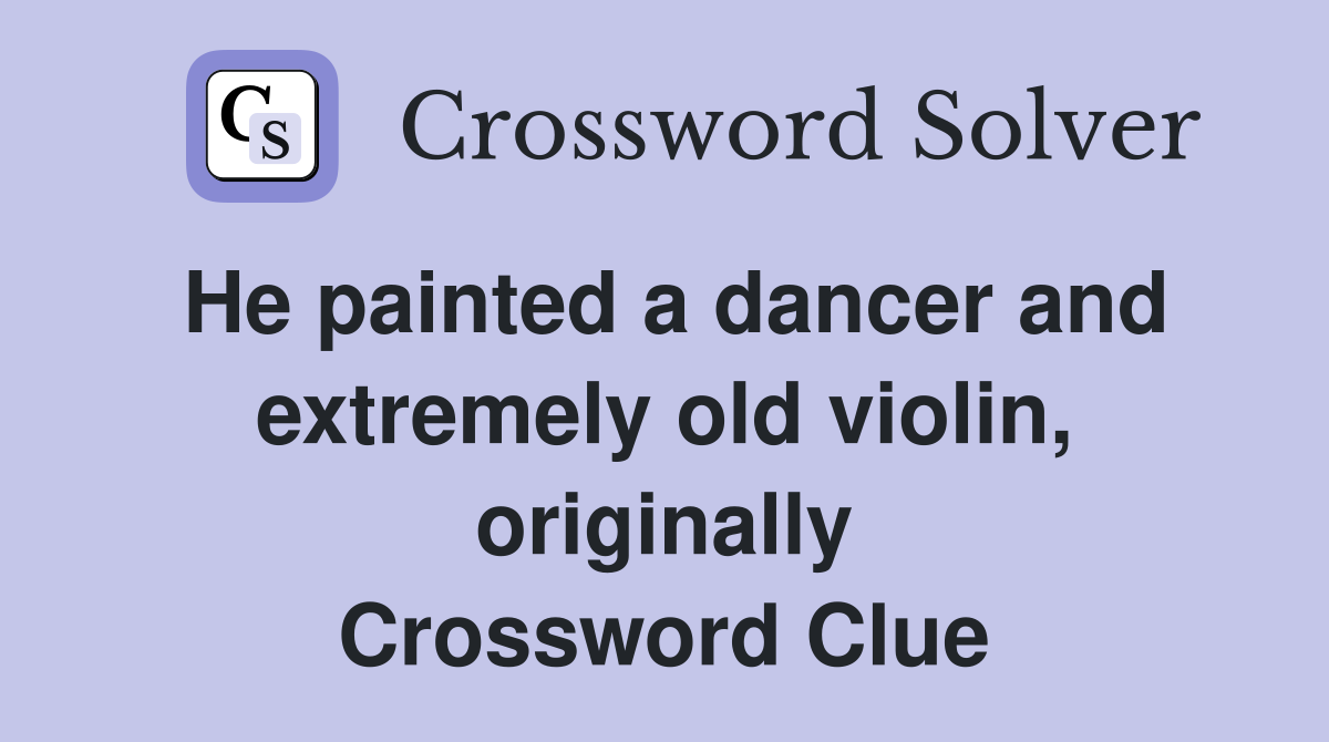 He painted a dancer and extremely old violin, originally Crossword Clue