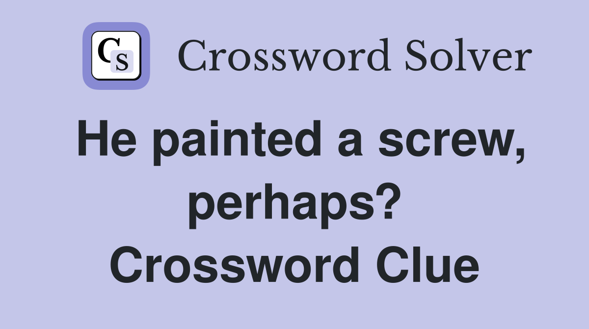He painted a screw, perhaps? Crossword Clue