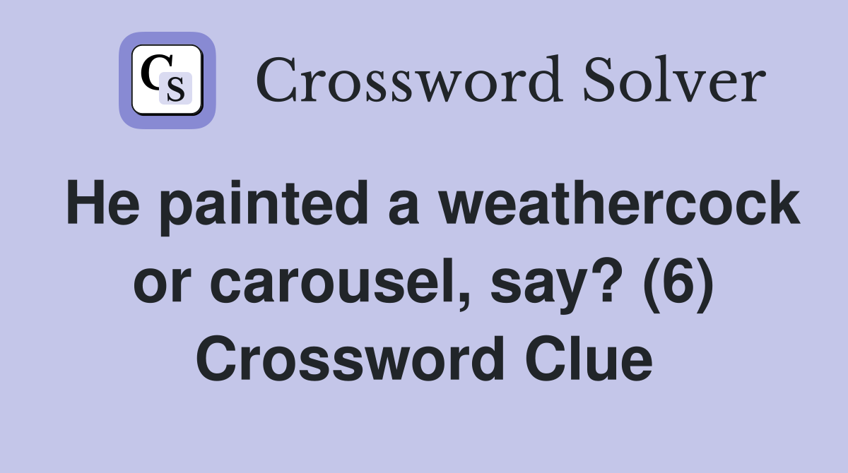 He painted a weathercock or carousel, say? (6) Crossword Clue