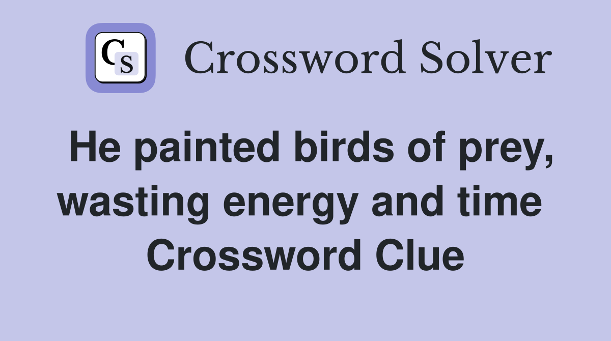 He painted birds of prey, wasting energy and time  Crossword Clue