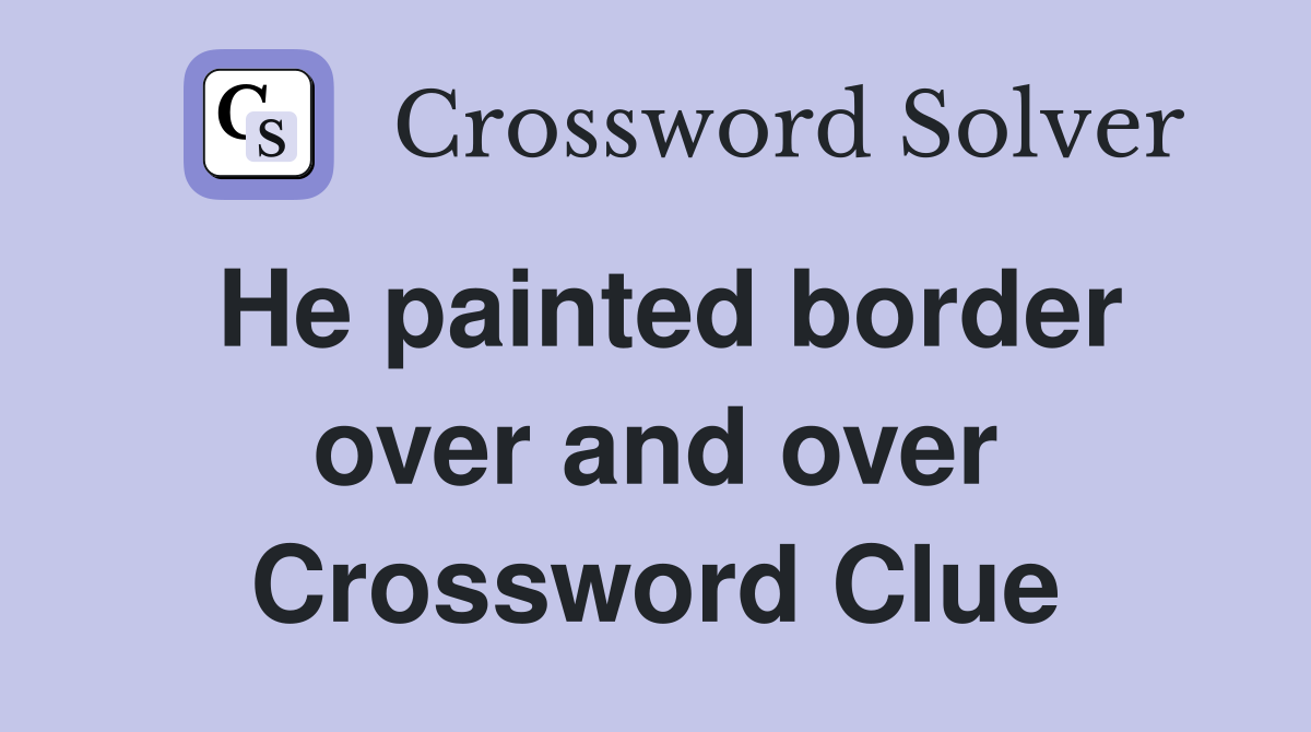 He painted border over and over Crossword Clue