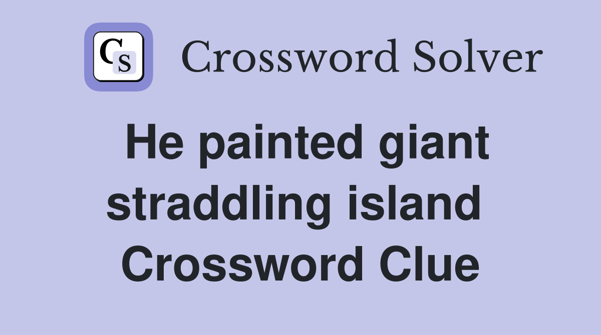 He painted giant straddling island  Crossword Clue