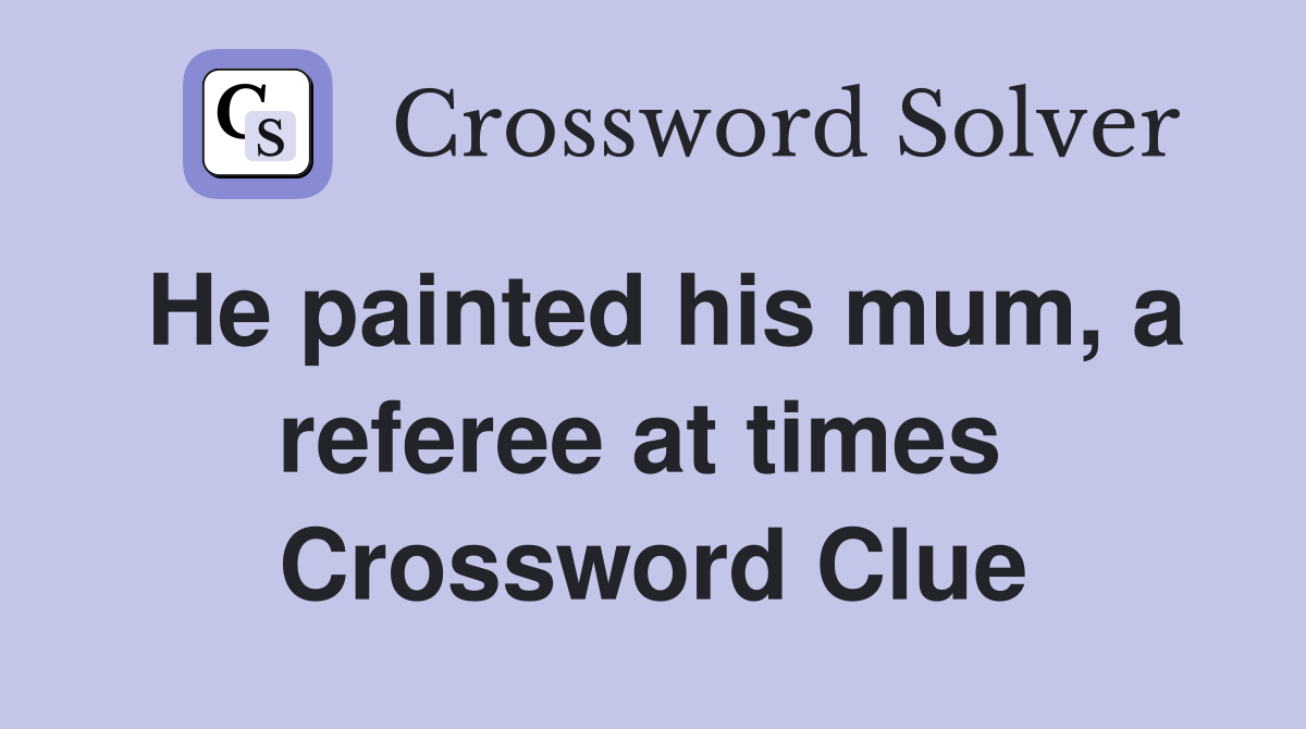 He painted his mum, a referee at times  Crossword Clue
