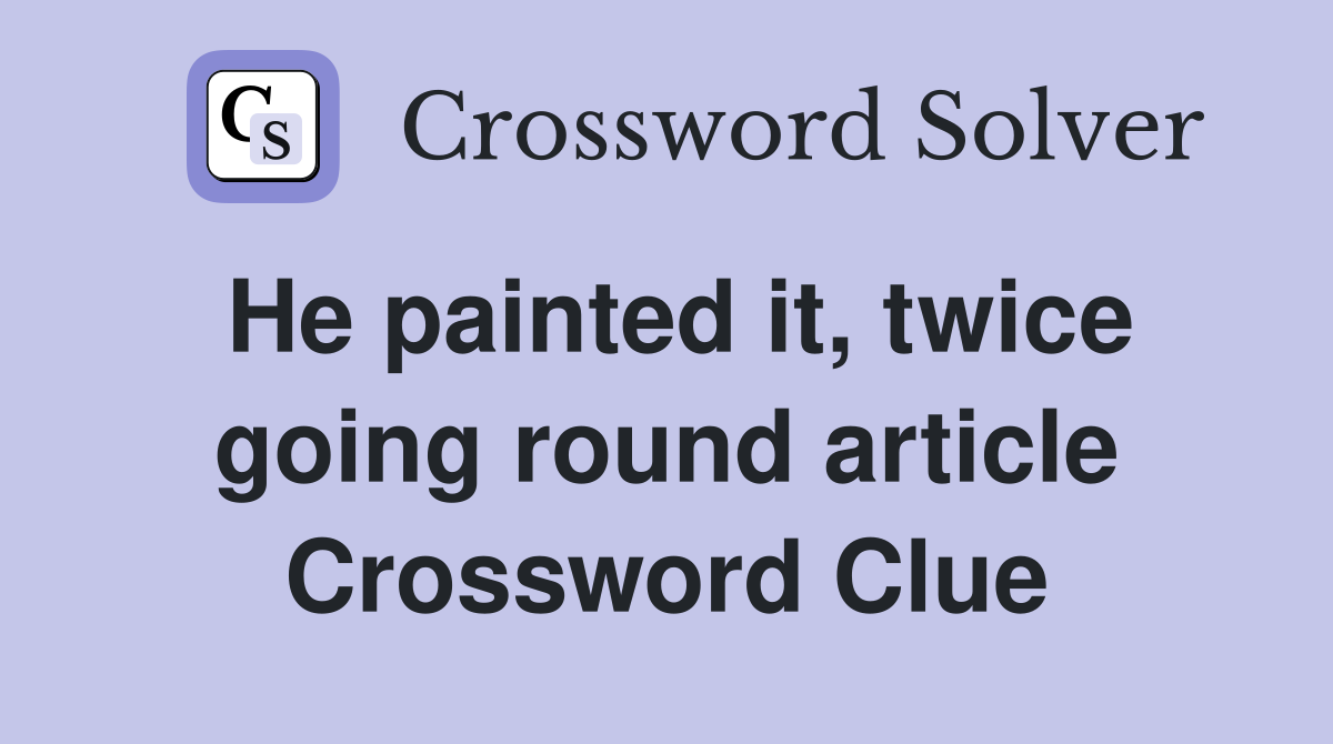 He painted it, twice going round article Crossword Clue