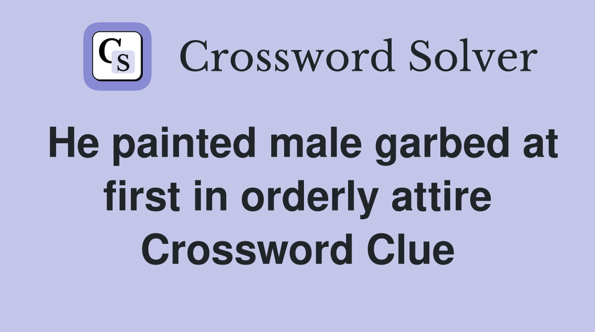He painted male garbed at first in orderly attire Crossword Clue