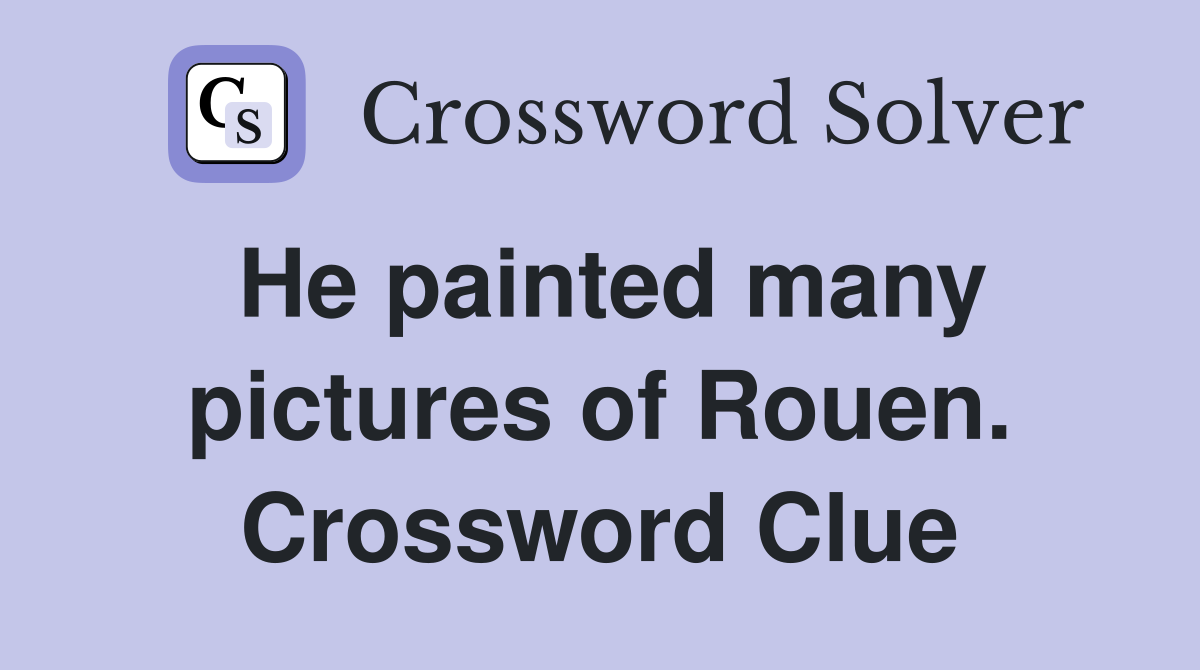 He painted many pictures of Rouen. Crossword Clue