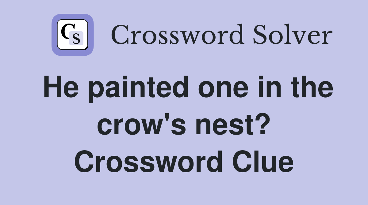 He painted one in the crow's nest? Crossword Clue