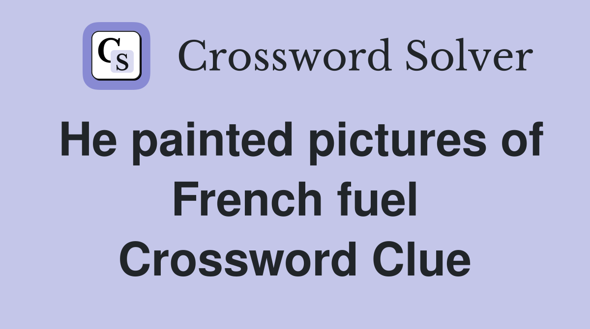 He painted pictures of French fuel Crossword Clue