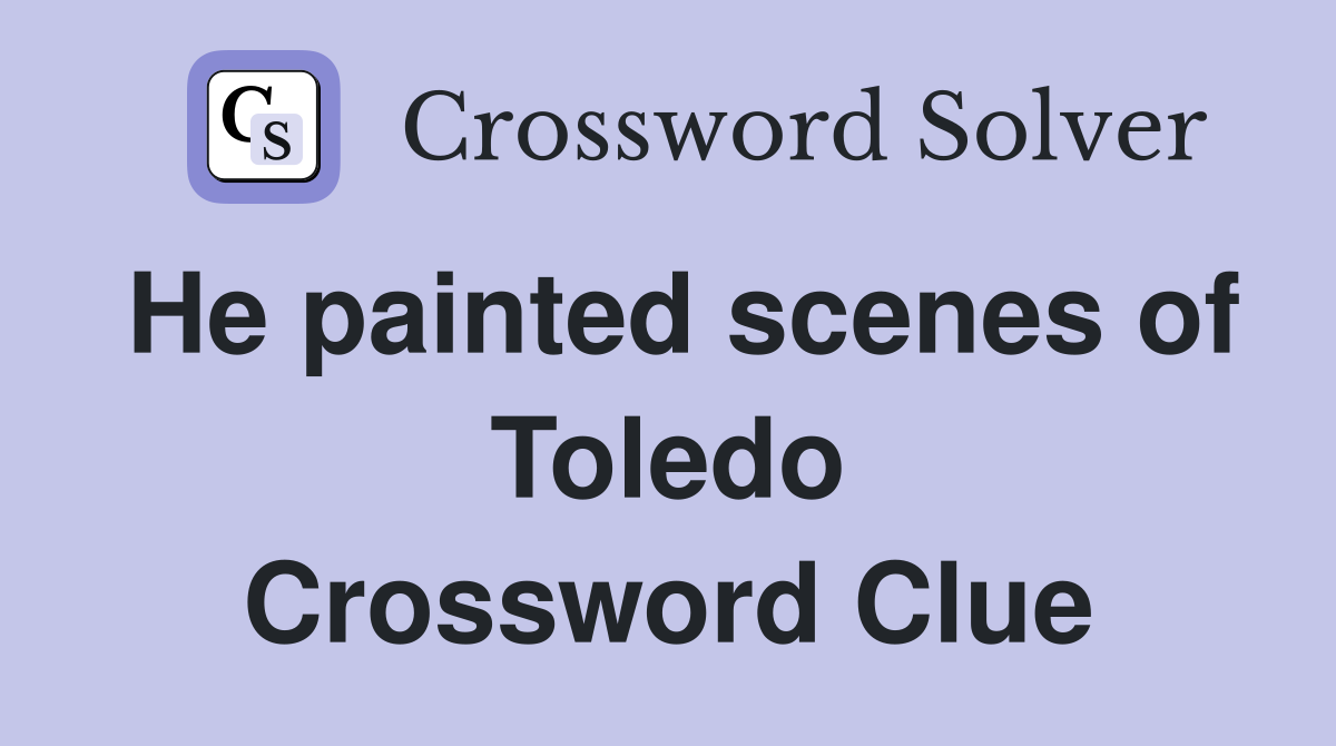 He painted scenes of Toledo Crossword Clue
