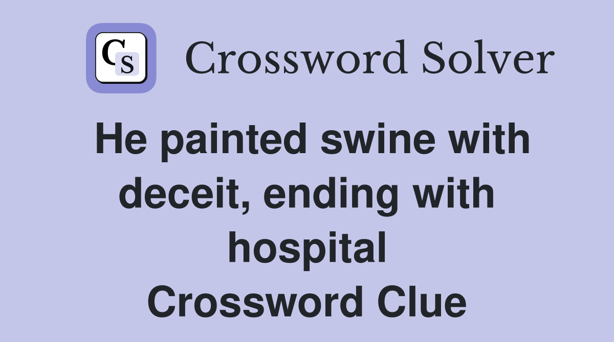 He painted swine with deceit, ending with hospital Crossword Clue