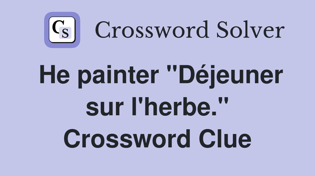 He painter "Déjeuner sur l'herbe." Crossword Clue