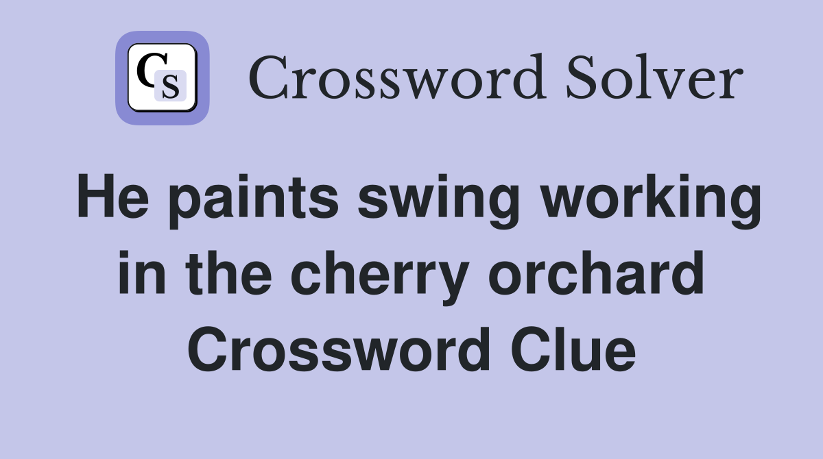 He paints swing working in the cherry orchard Crossword Clue