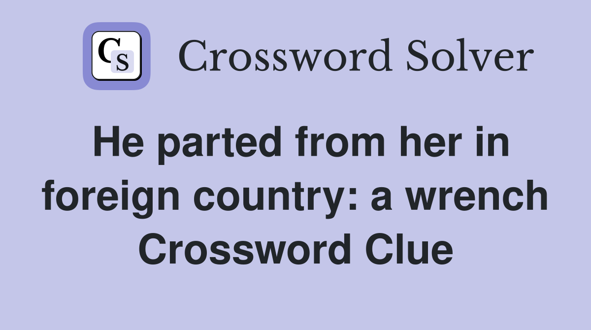 He parted from her in foreign country: a wrench Crossword Clue