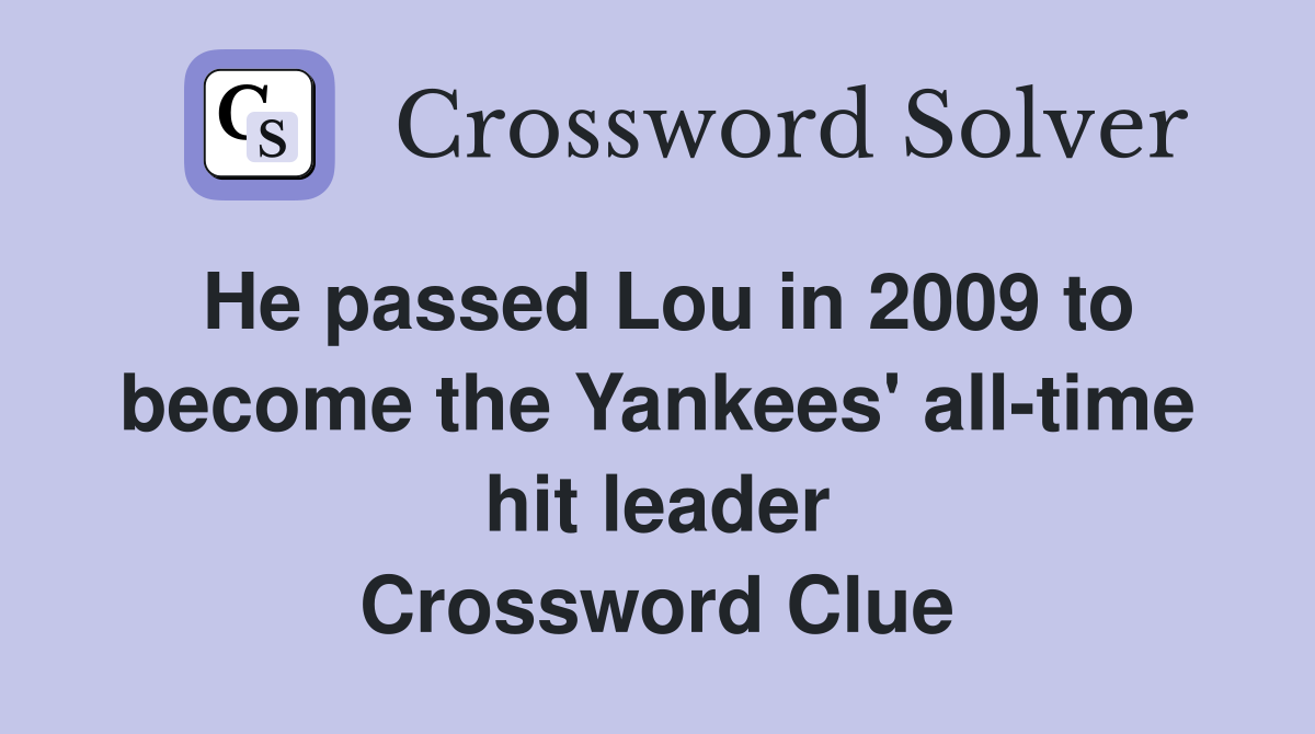 He passed Lou in 2009 to become the Yankees' all-time hit leader Crossword Clue