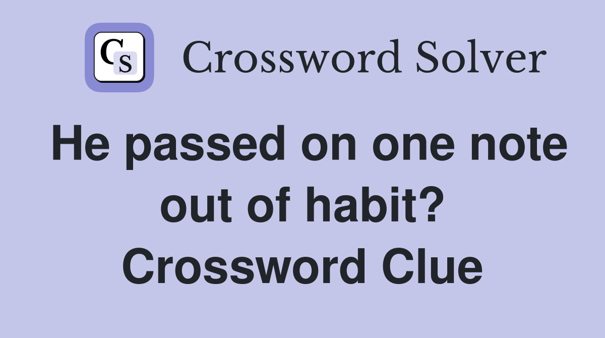 He passed on one note out of habit? Crossword Clue