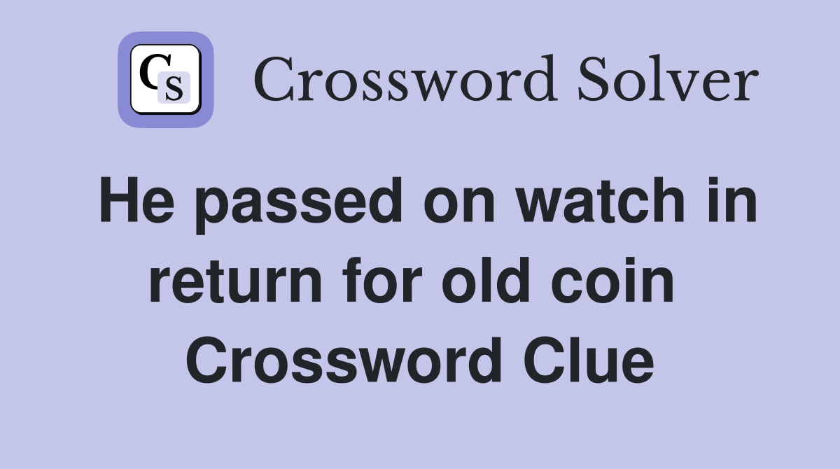 He passed on watch in return for old coin  Crossword Clue